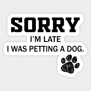 Sorry I'm Late - Sorry I'm Late I Was Petting A Dog Sticker